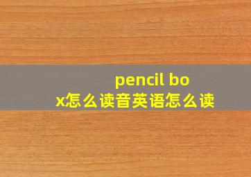 pencil box怎么读音英语怎么读